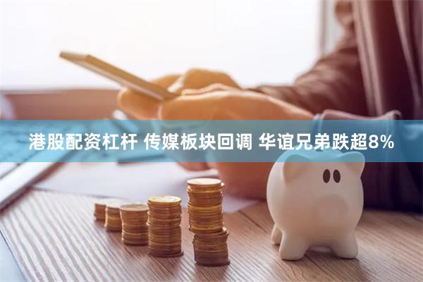 港股配资杠杆 传媒板块回调 华谊兄弟跌超8%