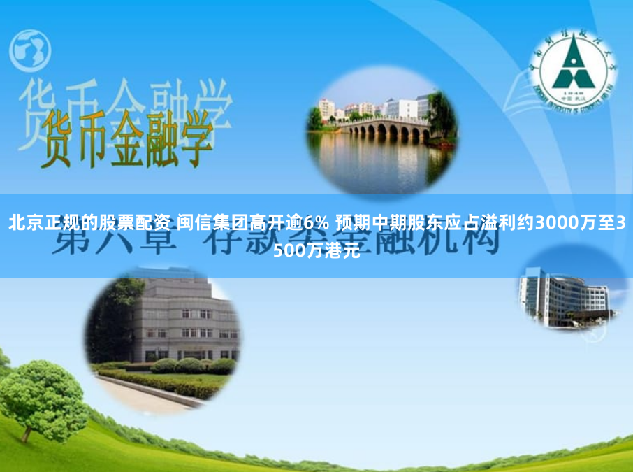北京正规的股票配资 闽信集团高开逾6% 预期中期股东应占溢利约3000万至3500万港元