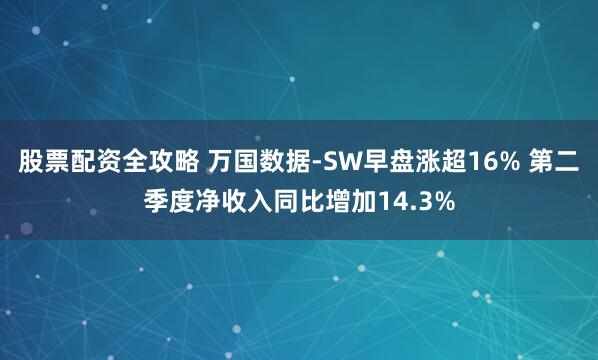 股票配资全攻略 万国数据-SW早盘涨超16% 第二季度净收入同比增加14.3%