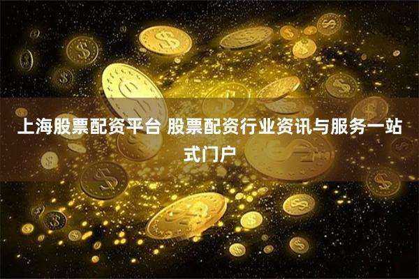 上海股票配资平台 股票配资行业资讯与服务一站式门户