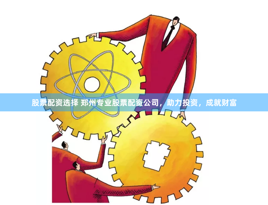 股票配资选择 郑州专业股票配资公司，助力投资，成就财富