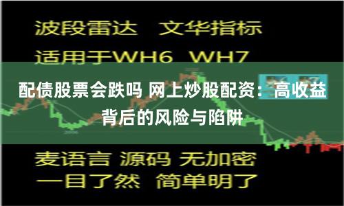配债股票会跌吗 网上炒股配资：高收益背后的风险与陷阱