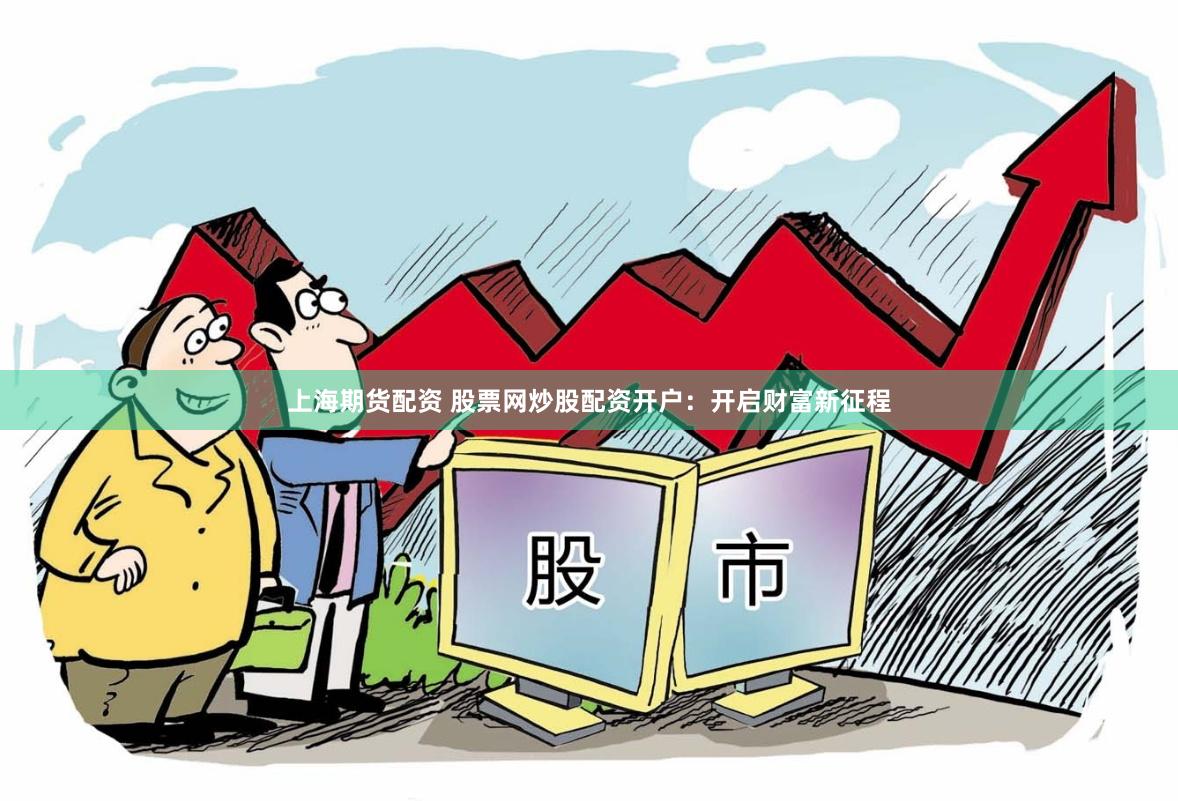 上海期货配资 股票网炒股配资开户：开启财富新征程