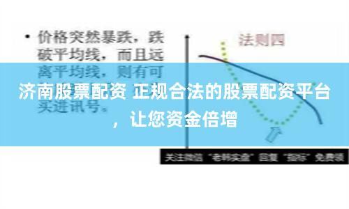 济南股票配资 正规合法的股票配资平台，让您资金倍增